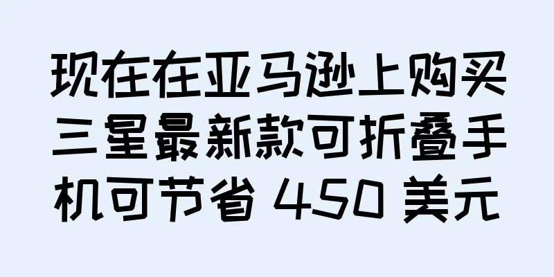 现在在亚马逊上购买三星最新款可折叠手机可节省 450 美元