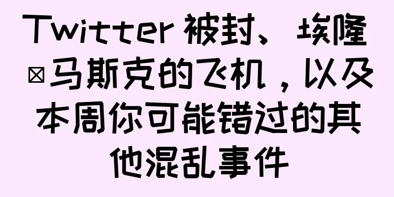 Twitter 被封、埃隆·马斯克的飞机，以及本周你可能错过的其他混乱事件