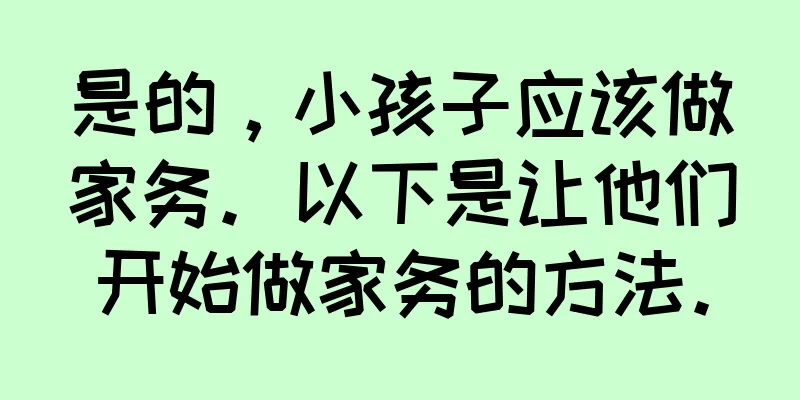 是的，小孩子应该做家务。以下是让他们开始做家务的方法。