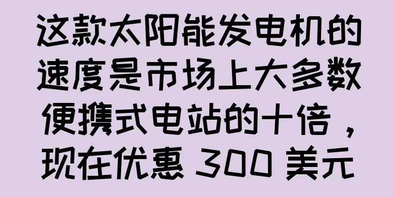 这款太阳能发电机的速度是市场上大多数便携式电站的十倍，现在优惠 300 美元