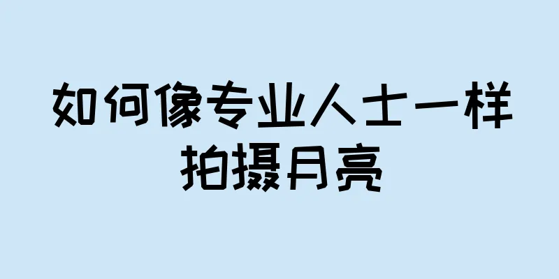 如何像专业人士一样拍摄月亮