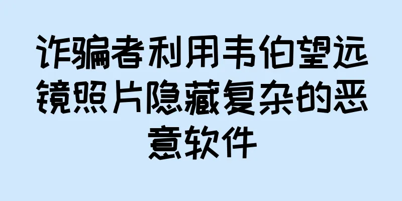 诈骗者利用韦伯望远镜照片隐藏复杂的恶意软件