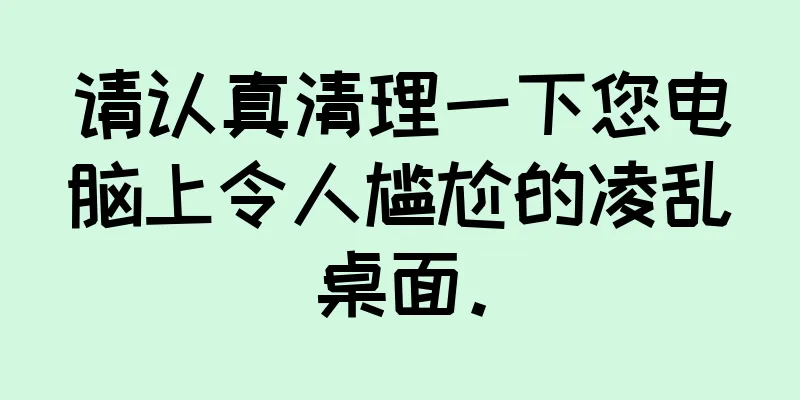 请认真清理一下您电脑上令人尴尬的凌乱桌面。