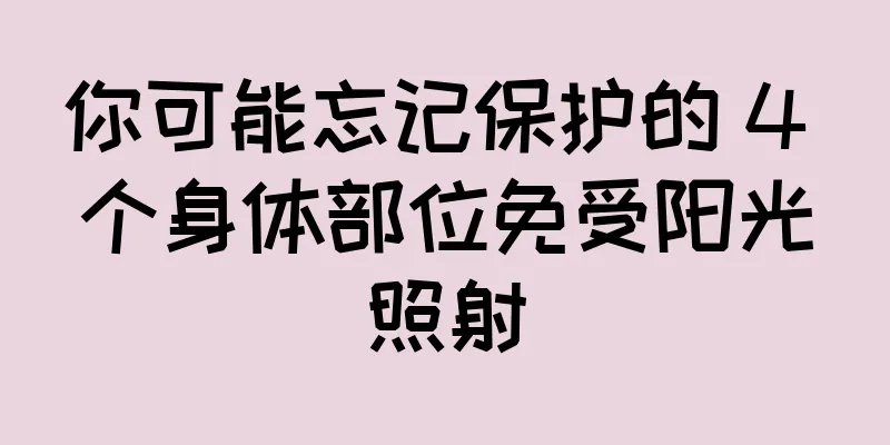 你可能忘记保护的 4 个身体部位免受阳光照射