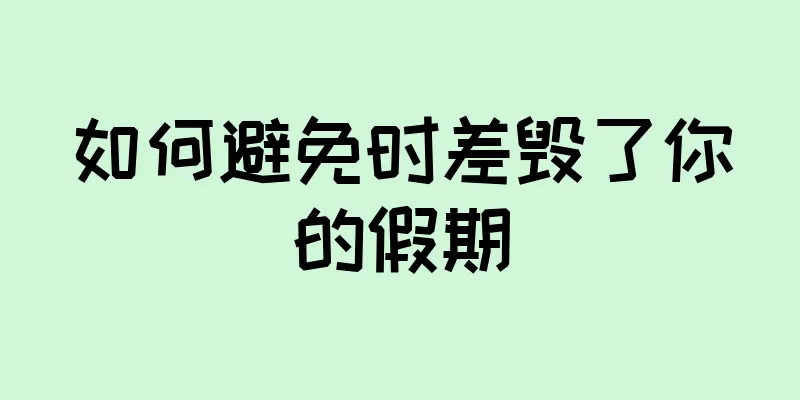 如何避免时差毁了你的假期