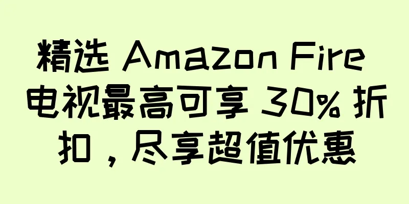 精选 Amazon Fire 电视最高可享 30% 折扣，尽享超值优惠