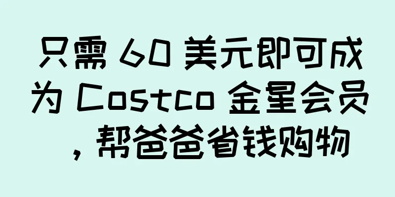 只需 60 美元即可成为 Costco 金星会员，帮爸爸省钱购物