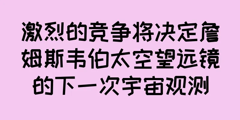 激烈的竞争将决定詹姆斯韦伯太空望远镜的下一次宇宙观测