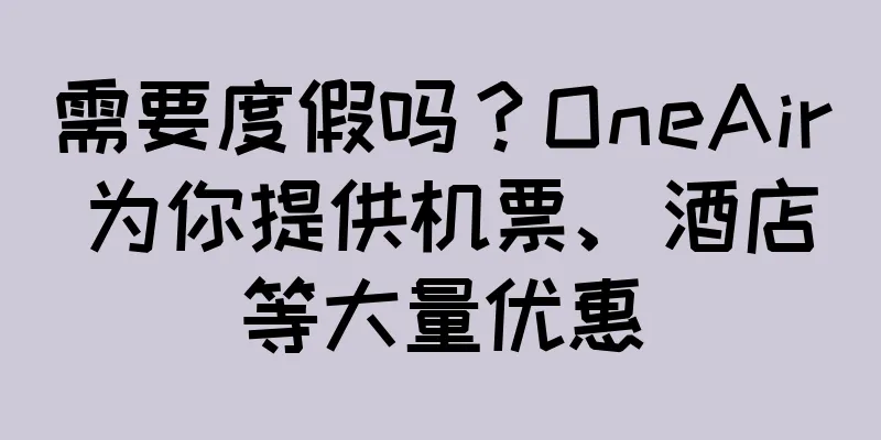 需要度假吗？OneAir 为你提供机票、酒店等大量优惠