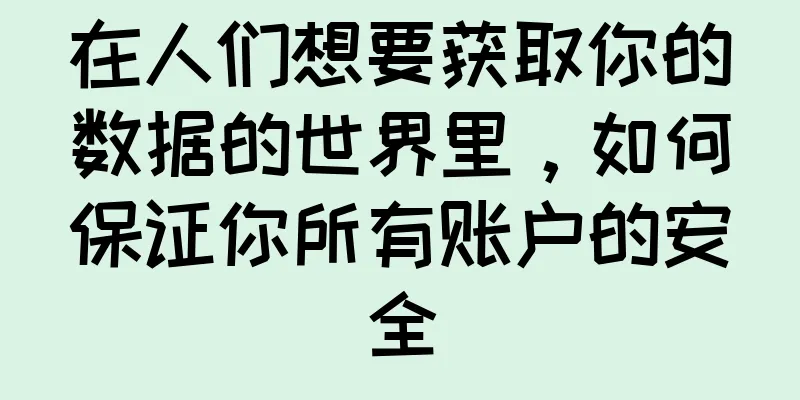 在人们想要获取你的数据的世界里，如何保证你所有账户的安全