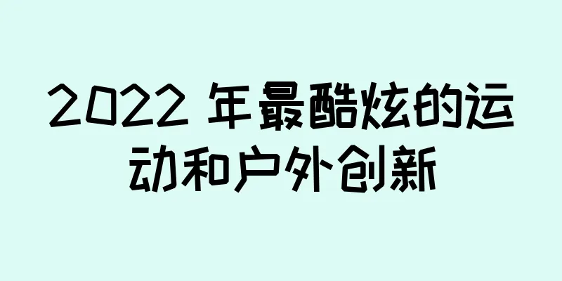 2022 年最酷炫的运动和户外创新