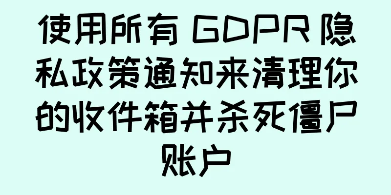 使用所有 GDPR 隐私政策通知来清理你的收件箱并杀死僵尸账户