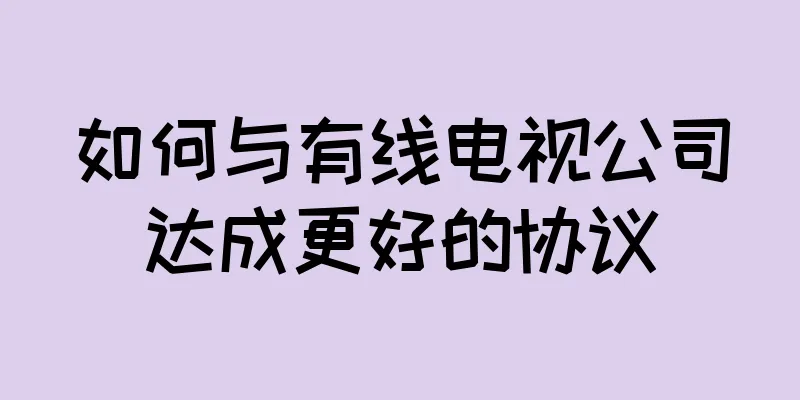 如何与有线电视公司达成更好的协议