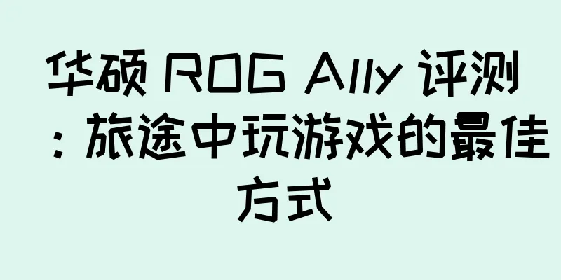 华硕 ROG Ally 评测：旅途中玩游戏的最佳方式