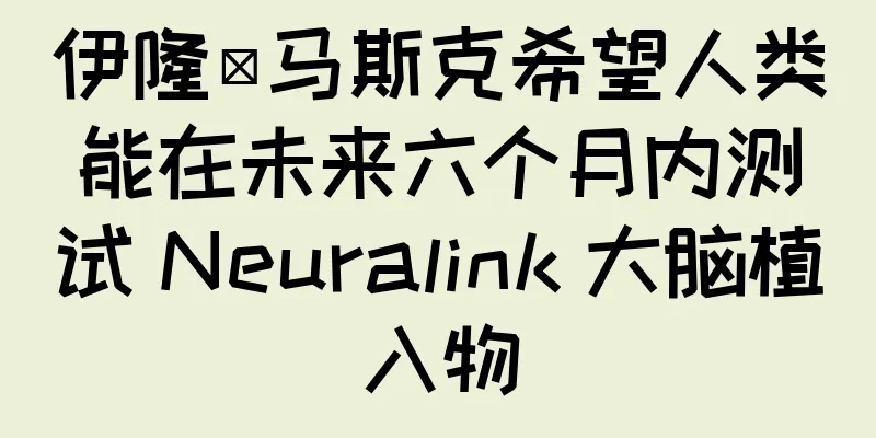伊隆·马斯克希望人类能在未来六个月内测试 Neuralink 大脑植入物