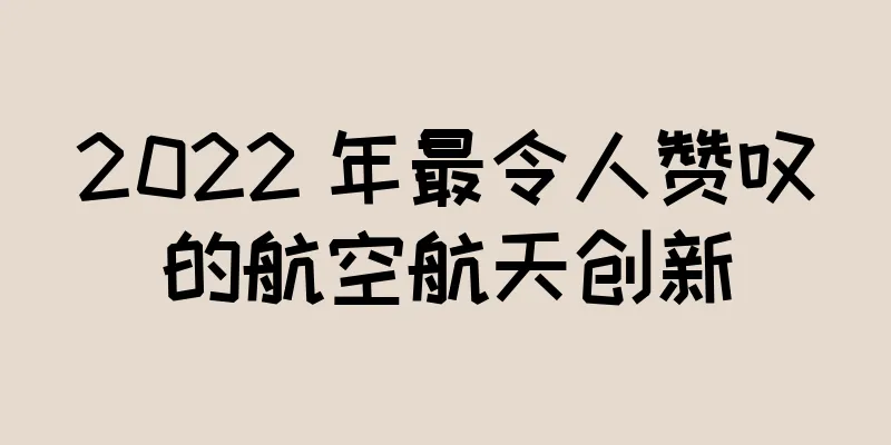 2022 年最令人赞叹的航空航天创新