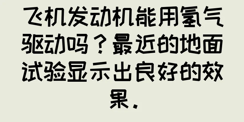 飞机发动机能用氢气驱动吗？最近的地面试验显示出良好的效果。