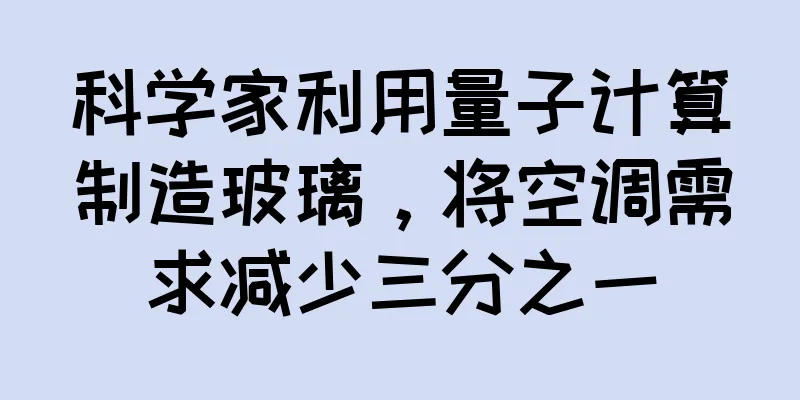科学家利用量子计算制造玻璃，将空调需求减少三分之一