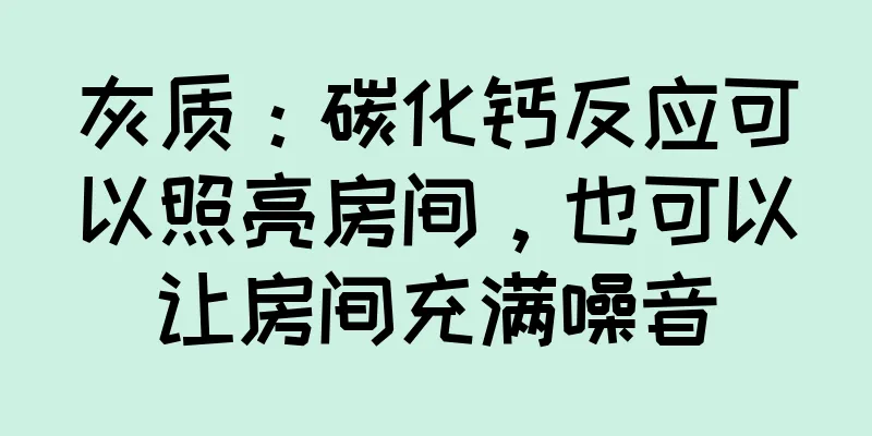 灰质：碳化钙反应可以照亮房间，也可以让房间充满噪音