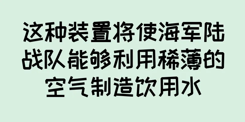 这种装置将使海军陆战队能够利用稀薄的空气制造饮用水