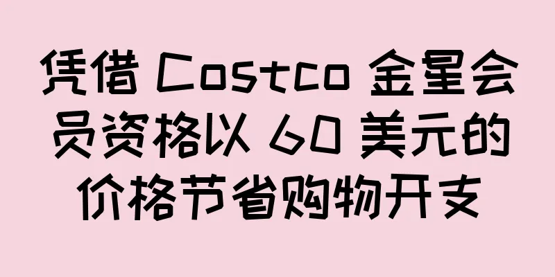 凭借 Costco 金星会员资格以 60 美元的价格节省购物开支