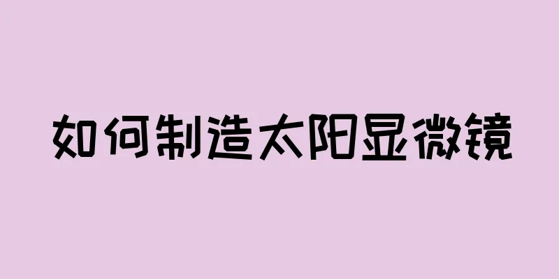 如何制造太阳显微镜