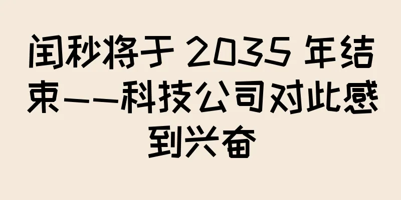 闰秒将于 2035 年结束——科技公司对此感到兴奋