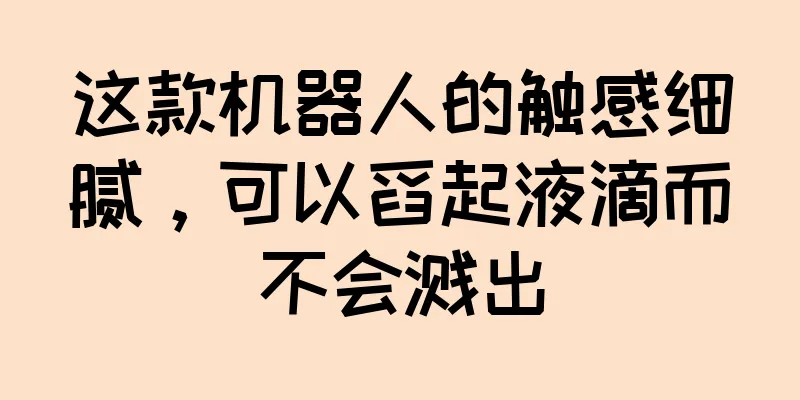 这款机器人的触感细腻，可以舀起液滴而不会溅出