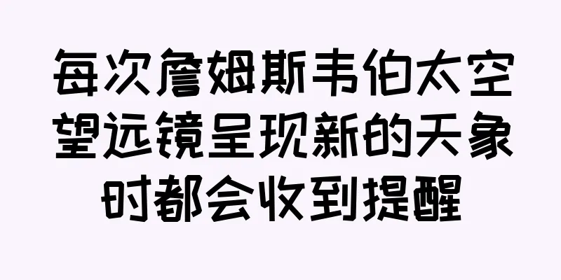每次詹姆斯韦伯太空望远镜呈现新的天象时都会收到提醒