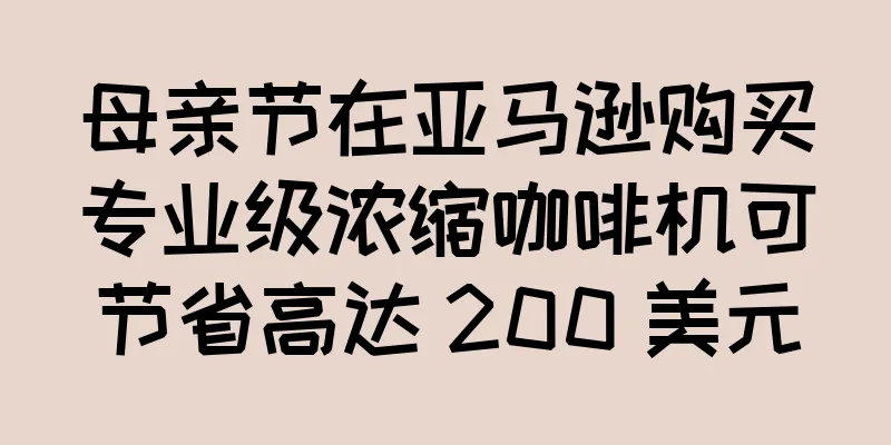 母亲节在亚马逊购买专业级浓缩咖啡机可节省高达 200 美元