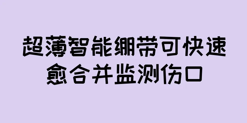 超薄智能绷带可快速愈合并监测伤口