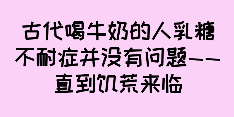 古代喝牛奶的人乳糖不耐症并没有问题——直到饥荒来临