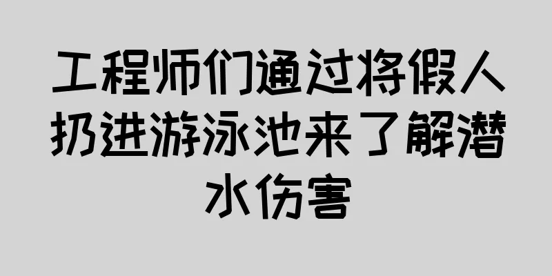 工程师们通过将假人扔进游泳池来了解潜水伤害