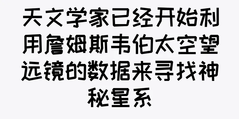 天文学家已经开始利用詹姆斯韦伯太空望远镜的数据来寻找神秘星系