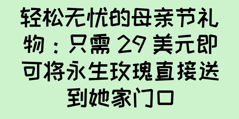 轻松无忧的母亲节礼物：只需 29 美元即可将永生玫瑰直接送到她家门口