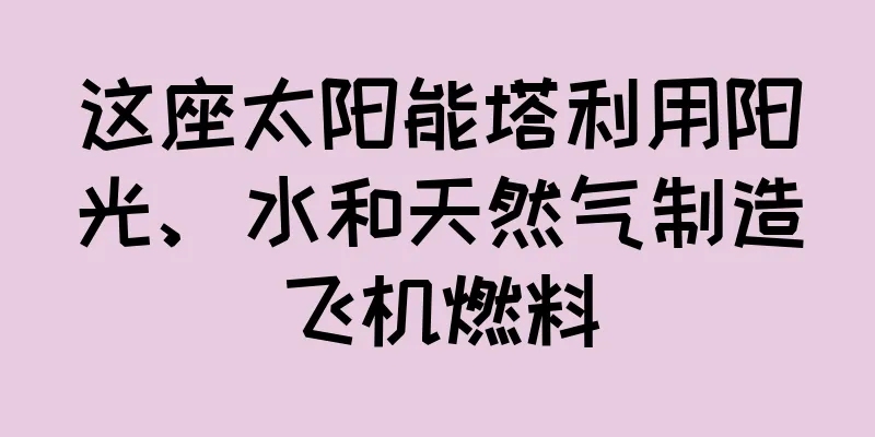 这座太阳能塔利用阳光、水和天然气制造飞机燃料