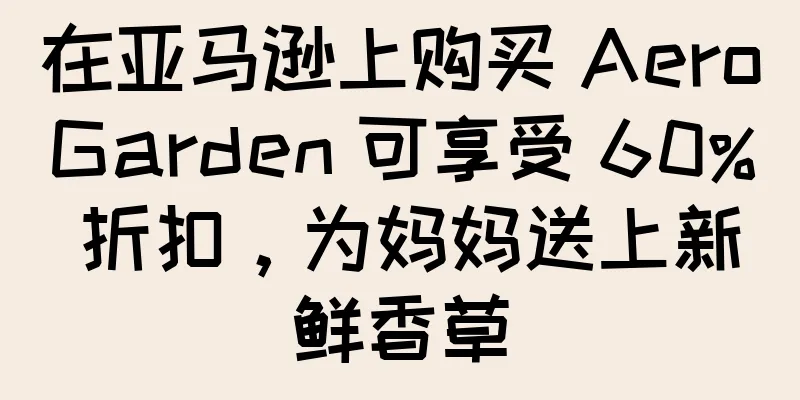 在亚马逊上购买 AeroGarden 可享受 60% 折扣，为妈妈送上新鲜香草