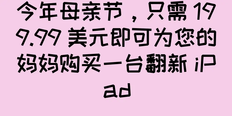 今年母亲节，只需 199.99 美元即可为您的妈妈购买一台翻新 iPad