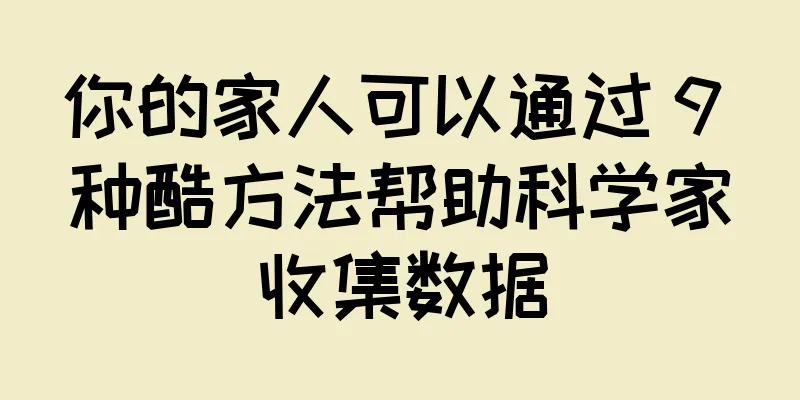 你的家人可以通过 9 种酷方法帮助科学家收集数据