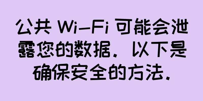 公共 Wi-Fi 可能会泄露您的数据。以下是确保安全的方法。