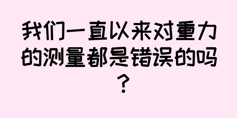 我们一直以来对重力的测量都是错误的吗？