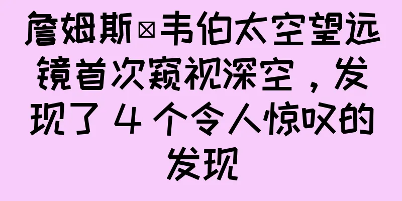 詹姆斯·韦伯太空望远镜首次窥视深空，发现了 4 个令人惊叹的发现