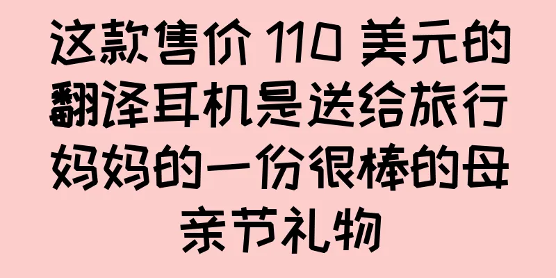 这款售价 110 美元的翻译耳机是送给旅行妈妈的一份很棒的母亲节礼物