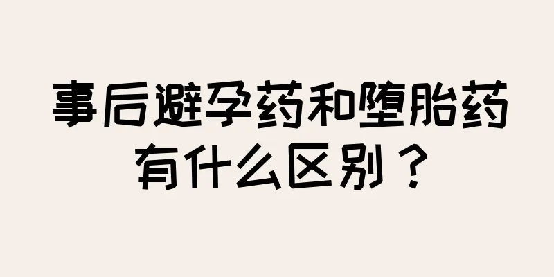 事后避孕药和堕胎药有什么区别？