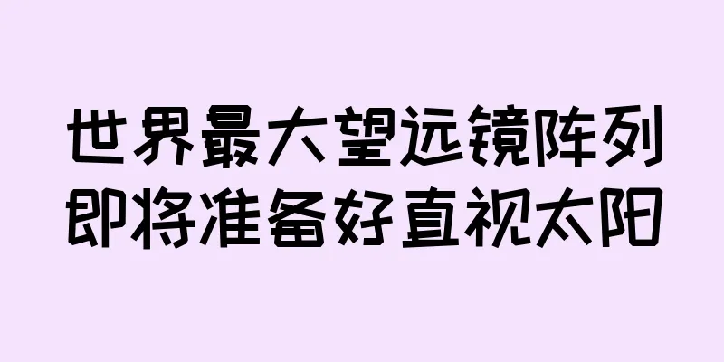 世界最大望远镜阵列即将准备好直视太阳