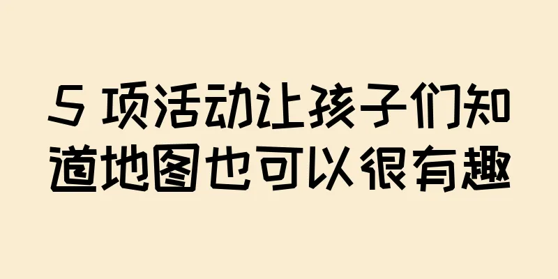 5 项活动让孩子们知道地图也可以很有趣