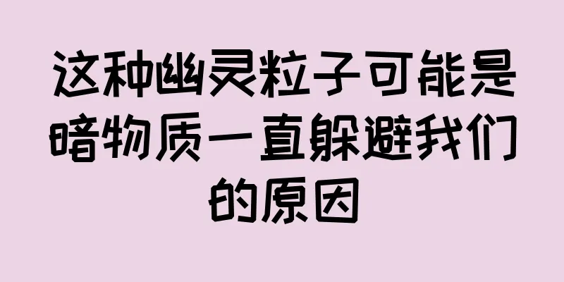 这种幽灵粒子可能是暗物质一直躲避我们的原因