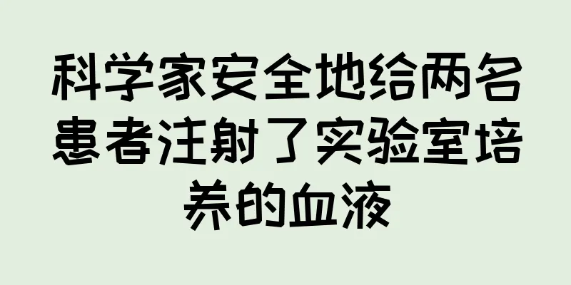 科学家安全地给两名患者注射了实验室培养的血液