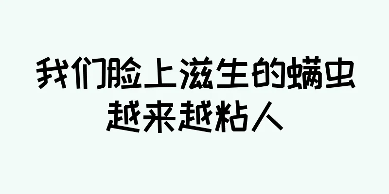 我们脸上滋生的螨虫越来越粘人