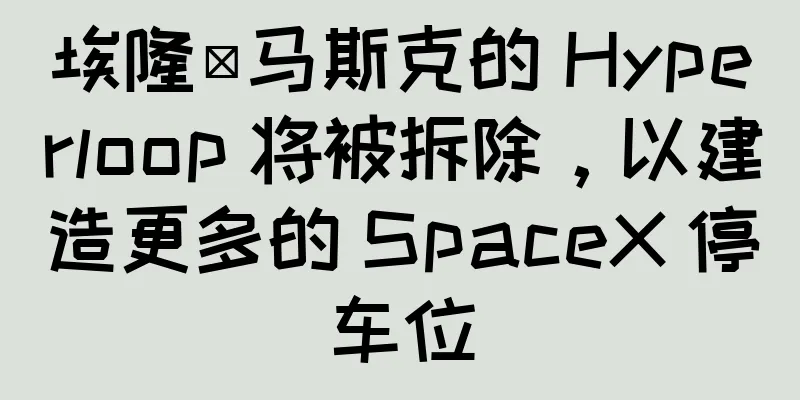 埃隆·马斯克的 Hyperloop 将被拆除，以建造更多的 SpaceX 停车位